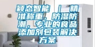 颖态智能 ｜ 精准称重，防湿防潮，专业的食品添加剂包装解决方案