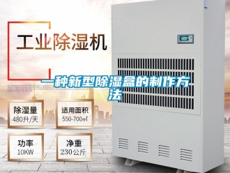 企业新闻一种新型除湿盒的制作方法