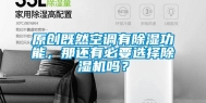 原创既然空调有除湿功能，那还有必要选择除湿机吗？