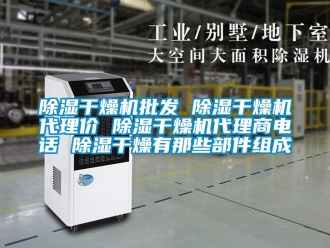 企业新闻除湿干燥机批发 除湿干燥机代理价 除湿干燥机代理商电话 除湿干燥有那些部件组成