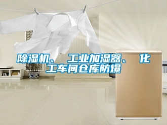 企业新闻除湿机、 工业加湿器、 化工车间仓库防爆