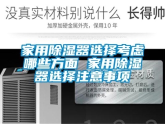 行业新闻家用除湿器选择考虑哪些方面 家用除湿器选择注意事项