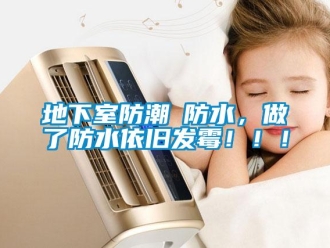 企业新闻地下室防潮≠防水，做了防水依旧发霉！！！