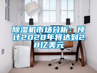 行业新闻除湿机市场分析：预计2028年将达到28亿美元