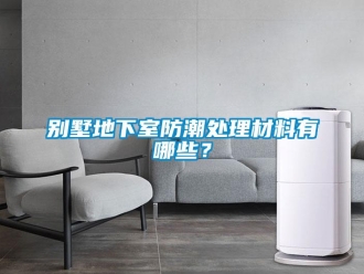 企业新闻别墅地下室防潮处理材料有哪些？