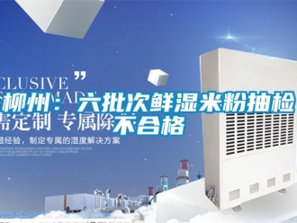 企业新闻柳州：六批次鲜湿米粉抽检不合格