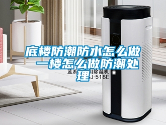 企业新闻底楼防潮防水怎么做 一楼怎么做防潮处理