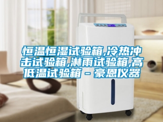 知识百科恒温恒湿试验箱,冷热冲击试验箱,淋雨试验箱,高低温试验箱－豪恩仪器