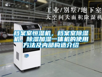企业新闻档案室恒湿机，档案室除湿机，除湿加湿一体机的使用方法及内部构造介绍