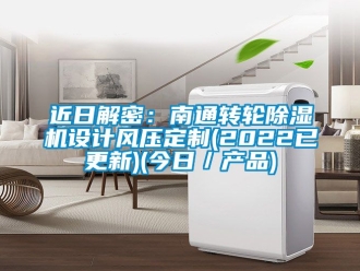 常见问题近日解密：南通转轮除湿机设计风压定制(2022已更新)(今日／产品)