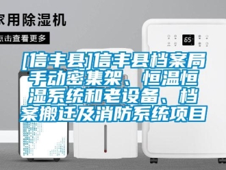 常见问题[信丰县]信丰县档案局手动密集架、恒温恒湿系统和老设备、档案搬迁及消防系统项目