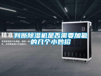 行业新闻判断除湿机是否需要加氟的几个小妙招