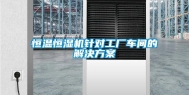 恒温恒湿机针对工厂车间的解决方案