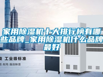 企业新闻家用除湿机十大排行榜有哪些品牌_家用除湿机什么品牌最好