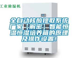 知识百科全自动核酸提取系统厂家【解密】智能恒温恒湿培养箱的原理及操作设置！