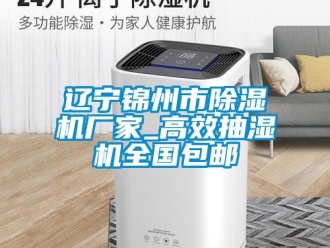 企业新闻辽宁锦州市除湿机厂家_高效抽湿机全国包邮
