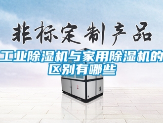 常见问题工业除湿机与家用除湿机的区别有哪些