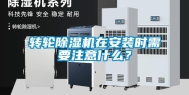 转轮除湿机在安装时需要注意什么？