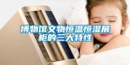 博物馆文物恒温恒湿展柜的三大特性