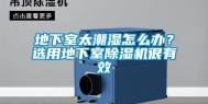 地下室太潮湿怎么办？选用地下室除湿机很有效