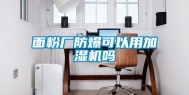 面粉厂防爆可以用加湿机吗