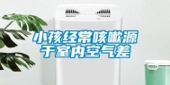 小孩经常咳嗽源于室内空气差