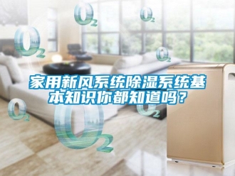 行业新闻家用新风系统除湿系统基本知识你都知道吗？