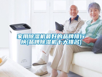 企业新闻家用除湿机最好的品牌排行榜(品牌除湿机十大排名)