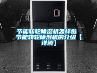 常见问题节能转轮除湿机怎样选 节能转轮除湿机的介绍【详解】