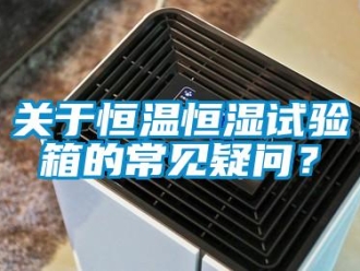知识百科关于恒温恒湿试验箱的常见疑问？