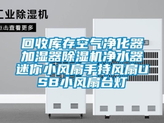 行业新闻回收库存空气净化器加湿器除湿机净水器迷你小风扇手持风扇USB小风扇台灯