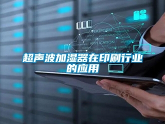 企业新闻超声波加湿器在印刷行业的应用