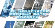 【原】我国除湿机行业产销规模维持平衡状态 低端产品依然是消费主流