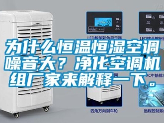知识百科为什么恒温恒湿空调噪音大？净化空调机组厂家来解释一下。