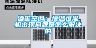 酒窖空调：恒温恒湿机出现问题是怎么解决的