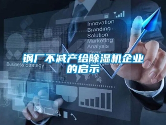 企业新闻钢厂不减产给除湿机企业的启示
