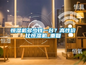 知识百科恒湿机多少钱一台？高性价比恒湿机_重复