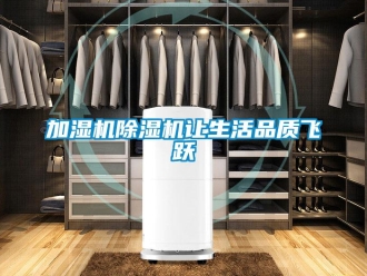行业新闻加湿机除湿机让生活品质飞跃