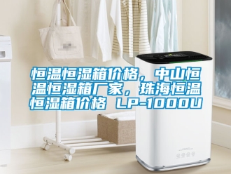 知识百科恒温恒湿箱价格，中山恒温恒湿箱厂家，珠海恒温恒湿箱价格 LP-1000U