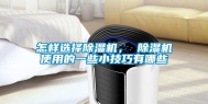 怎样选择除湿机， 除湿机使用的一些小技巧有哪些