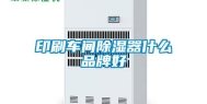 印刷车间除湿器什么品牌好