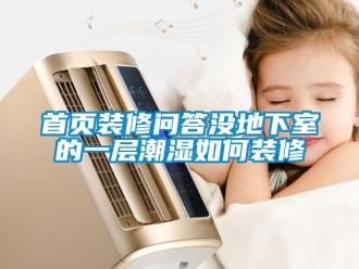 企业新闻首页装修问答没地下室的一层潮湿如何装修