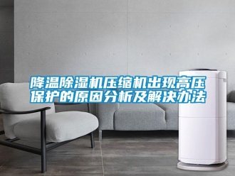 行业新闻降温除湿机压缩机出现高压保护的原因分析及解决办法