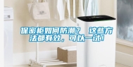 保密柜如何防潮？ 这些方法都有效，可以一试！