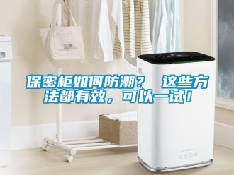 企业新闻保密柜如何防潮？ 这些方法都有效，可以一试！