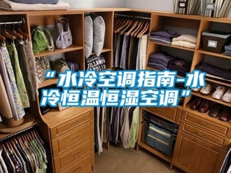 常见问题“水冷空调指南-水冷恒温恒湿空调”