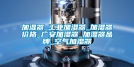 加湿器_工业加湿器_加湿器价格_广安加湿器_加湿器品牌_空气加湿器