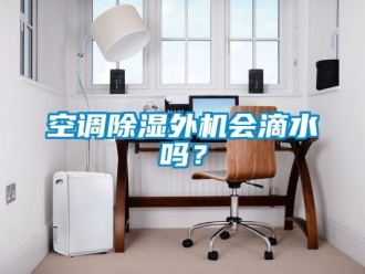 行业新闻空调除湿外机会滴水吗？
