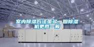 室内除湿方法虽多，但除湿机更胜一筹