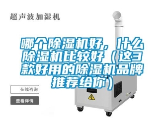 企业新闻哪个除湿机好，什么除湿机比较好（这3款好用的除湿机品牌推荐给你）